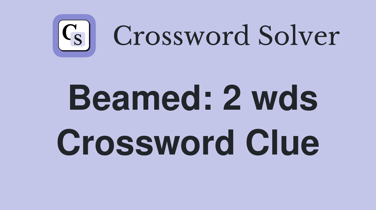 Beamed 2 wds. Crossword Clue Answers Crossword Solver
